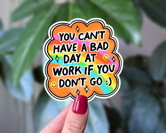 You Can't Have a Bad Day at Work If You Don't Go Vinyl Sticker